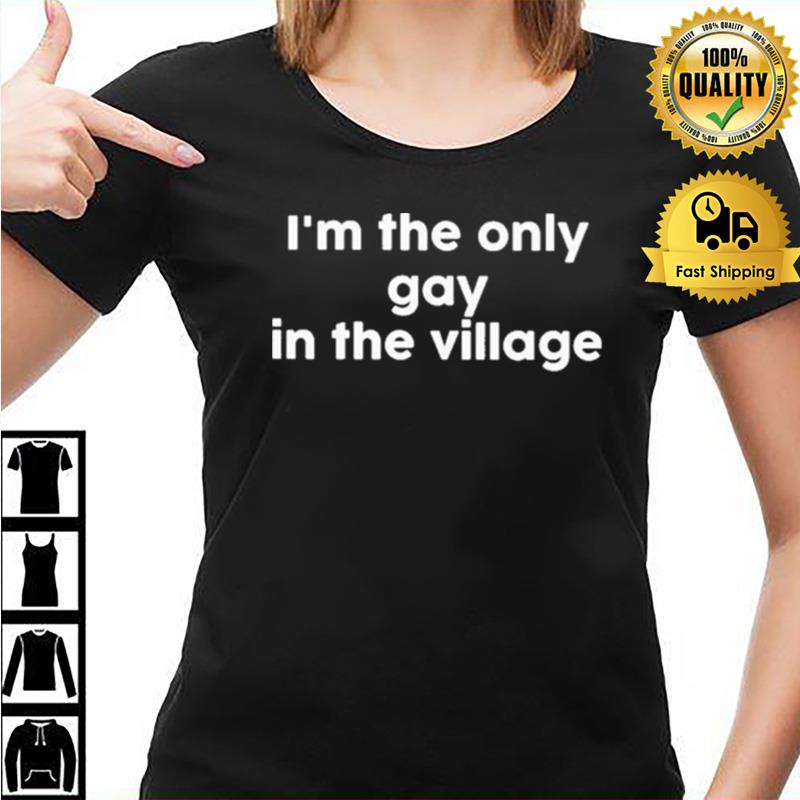 I'm The Only Gay In The Village Unisex Shirts